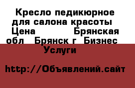 Кресло педикюрное для салона красоты › Цена ­ 2 000 - Брянская обл., Брянск г. Бизнес » Услуги   